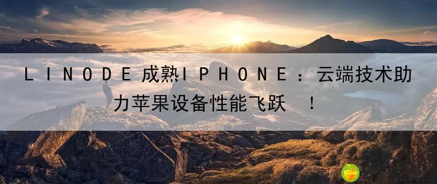 linode成熟iphone云端技术助力苹果设备性能飞跃