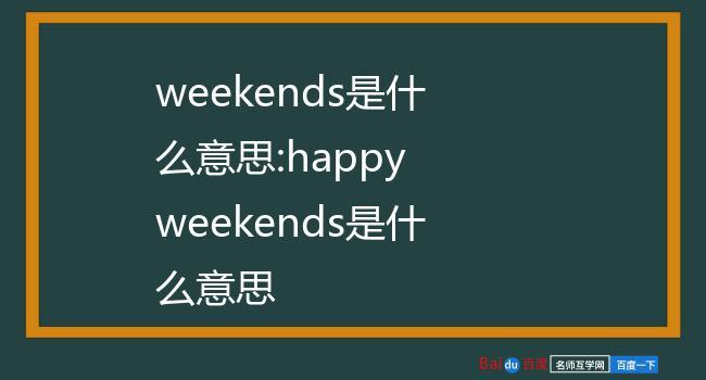 weekends是什么意思:happy weekends是什么意思